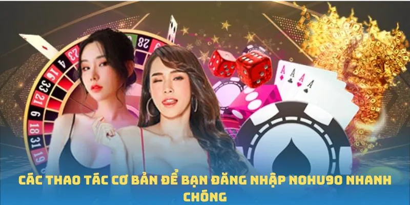 Các thao tác cơ bản để bạn đăng nhập Nohu90 nhanh chóng