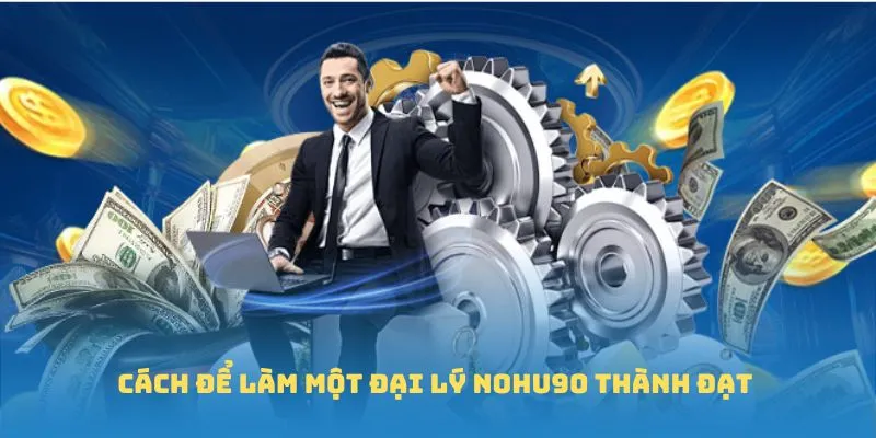 Cách để làm một đại lý Nohu90 thành đạt