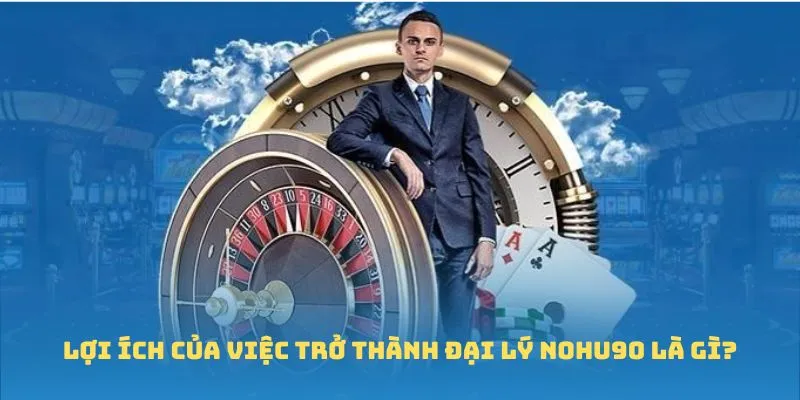 Chi tiết về mức hoa hồng mà đại lý Nohu90 nhận được