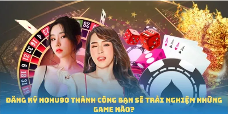 Đăng ký Nohu90 thành công bạn sẽ trải nghiệm những game nào?