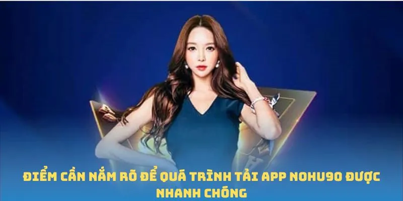 Điểm cần nắm rõ để quá trình tải app Nohu90 được nhanh chóng