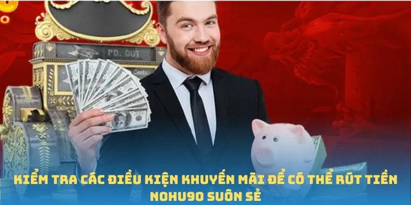 Kiểm tra các điều kiện khuyến mãi để có thể rút tiền Nohu90 suôn sẻ