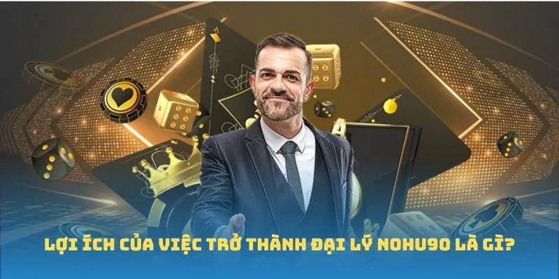 Lợi ích của việc trở thành đại lý Nohu90 là gì? Lợi ích của việc trở thành đại lý Nohu90 là gì?