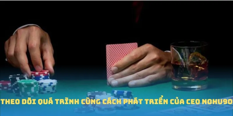 Theo dõi quá trình cùng cách phát triển của CEO Nohu90