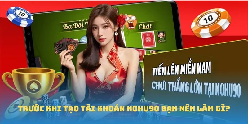 Trước khi tạo tài khoản Nohu90 bạn nên làm gì?