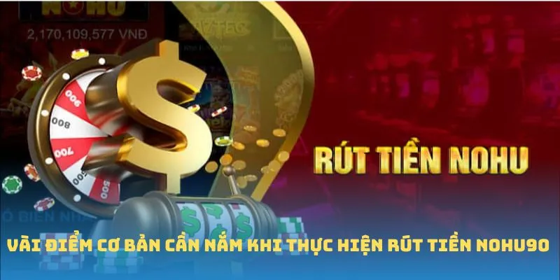 Vài điểm cơ bản cần nắm khi thực hiện rút tiền Nohu90