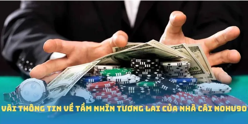 Vài thông tin về tầm nhìn tương lai của nhà cái Nohu90