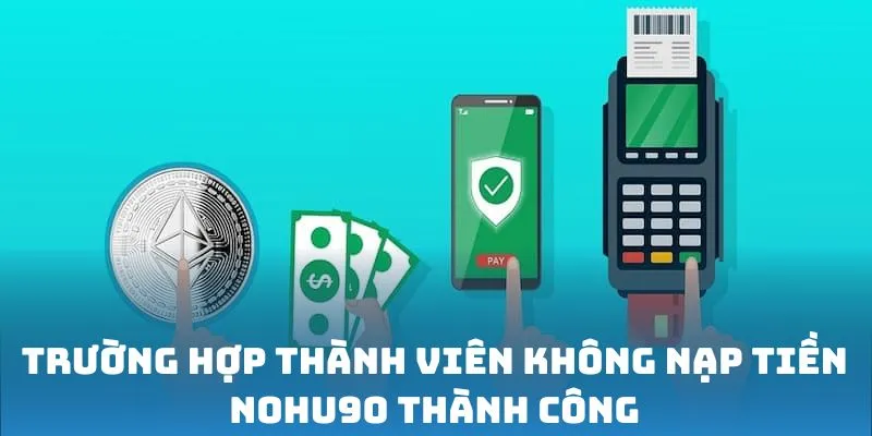 Trường hợp thành viên không nạp tiền Nohu90 thành công